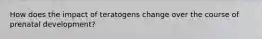 How does the impact of teratogens change over the course of prenatal development?