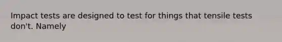 Impact tests are designed to test for things that tensile tests don't. Namely