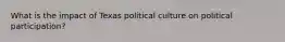 What is the impact of Texas political culture on political participation?