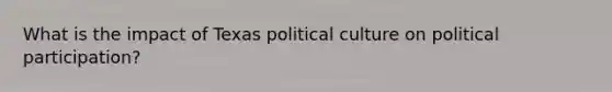 What is the impact of Texas political culture on political participation?