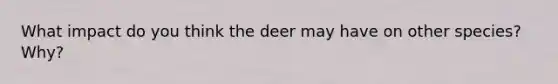 What impact do you think the deer may have on other species? Why?