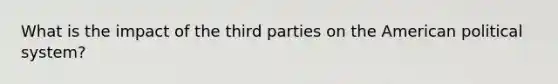 What is the impact of the third parties on the American political system?