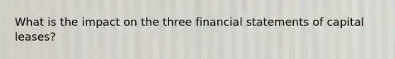 What is the impact on the three financial statements of capital leases?