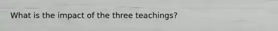 What is the impact of the three teachings?