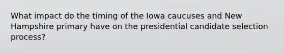 What impact do the timing of the Iowa caucuses and New Hampshire primary have on the presidential candidate selection process?