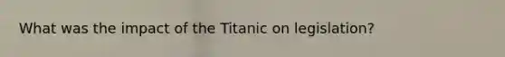 What was the impact of the Titanic on legislation?