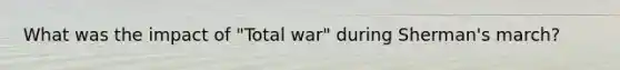 What was the impact of "Total war" during Sherman's march?