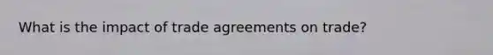 What is the impact of trade agreements on trade?