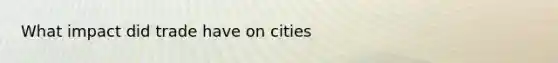 What impact did trade have on cities