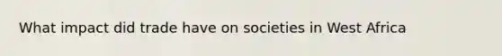 What impact did trade have on societies in West Africa