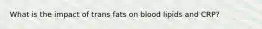 What is the impact of trans fats on blood lipids and CRP?