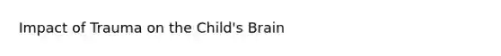 Impact of Trauma on the Child's Brain