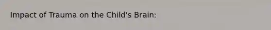 Impact of Trauma on the Child's Brain: