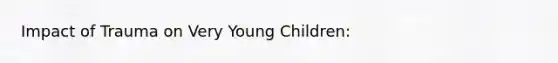 Impact of Trauma on Very Young Children: