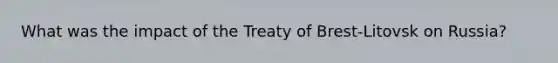 What was the impact of the Treaty of Brest-Litovsk on Russia?