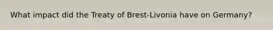 What impact did the Treaty of Brest-Livonia have on Germany?