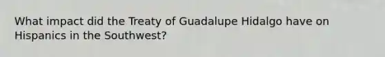 What impact did the Treaty of Guadalupe Hidalgo have on Hispanics in the Southwest?