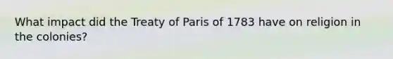 What impact did the Treaty of Paris of 1783 have on religion in the colonies?