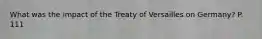 What was the impact of the Treaty of Versailles on Germany? P. 111