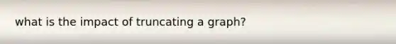 what is the impact of truncating a graph?