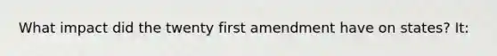 What impact did the twenty first amendment have on states? It: