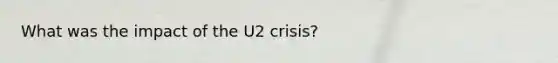 What was the impact of the U2 crisis?