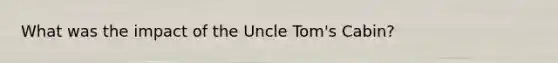 What was the impact of the Uncle Tom's Cabin?