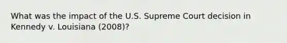 What was the impact of the U.S. Supreme Court decision in Kennedy v. Louisiana (2008)?