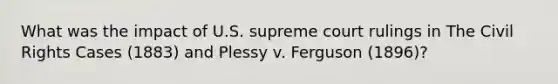 What was the impact of U.S. supreme court rulings in The Civil Rights Cases (1883) and Plessy v. Ferguson (1896)?