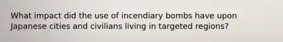 What impact did the use of incendiary bombs have upon Japanese cities and civilians living in targeted regions?