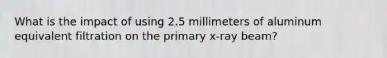 What is the impact of using 2.5 millimeters of aluminum equivalent filtration on the primary x-ray beam?