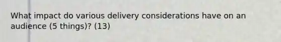 What impact do various delivery considerations have on an audience (5 things)? (13)