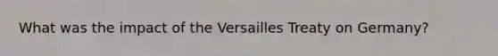 What was the impact of the Versailles Treaty on Germany?