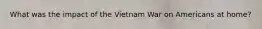 What was the impact of the Vietnam War on Americans at home?