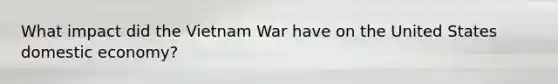 What impact did the Vietnam War have on the United States domestic economy?