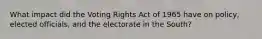 What impact did the Voting Rights Act of 1965 have on policy, elected officials, and the electorate in the South?