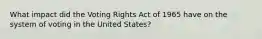 What impact did the Voting Rights Act of 1965 have on the system of voting in the United States?