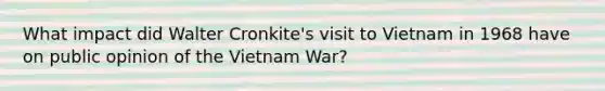 What impact did Walter Cronkite's visit to Vietnam in 1968 have on public opinion of the Vietnam War?