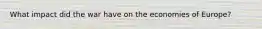 What impact did the war have on the economies of Europe?