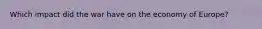 Which impact did the war have on the economy of Europe?