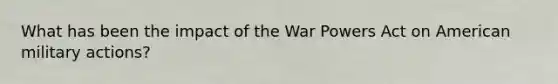 What has been the impact of the War Powers Act on American military actions?