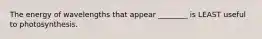 The energy of wavelengths that appear ________ is LEAST useful to photosynthesis.