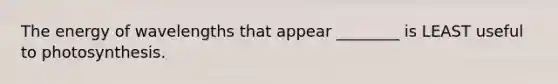 The energy of wavelengths that appear ________ is LEAST useful to photosynthesis.