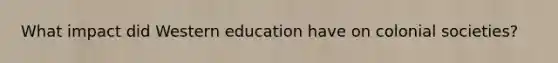 What impact did Western education have on colonial societies?