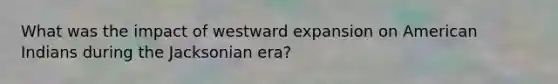 What was the impact of westward expansion on American Indians during the Jacksonian era?