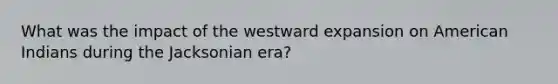 What was the impact of the westward expansion on American Indians during the Jacksonian era?