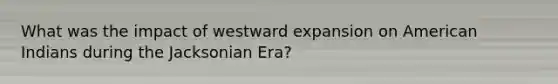 What was the impact of westward expansion on American Indians during the Jacksonian Era?