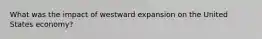 What was the impact of westward expansion on the United States economy?