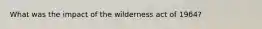 What was the impact of the wilderness act of 1964?