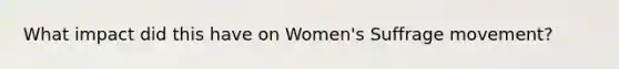 What impact did this have on Women's Suffrage movement?